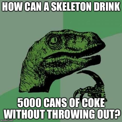 Skeletons are drinking now? | HOW CAN A SKELETON DRINK 5000 CANS OF COKE WITHOUT THROWING OUT? | image tagged in memes,philosoraptor | made w/ Imgflip meme maker