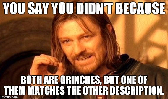One Does Not Simply Meme | YOU SAY YOU DIDN'T BECAUSE BOTH ARE GRINCHES, BUT ONE OF THEM MATCHES THE OTHER DESCRIPTION. | image tagged in memes,one does not simply | made w/ Imgflip meme maker