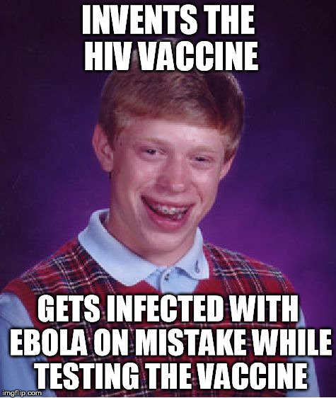 Bad Luck Brian Meme | INVENTS THE HIV VACCINE GETS INFECTED WITH EBOLA ON MISTAKE WHILE TESTING THE VACCINE | image tagged in memes,bad luck brian | made w/ Imgflip meme maker
