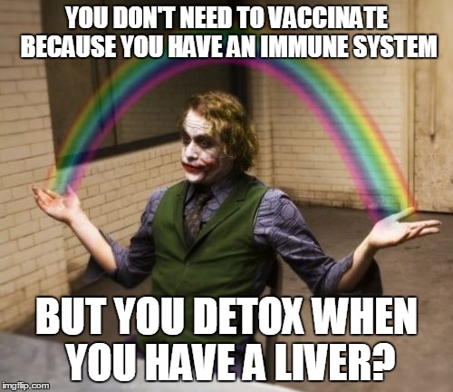 Joker Rainbow Hands | YOU DON'T NEED TO VACCINATE BECAUSE YOU HAVE AN IMMUNE SYSTEM; BUT YOU DETOX WHEN YOU HAVE A LIVER? | image tagged in memes,joker rainbow hands | made w/ Imgflip meme maker