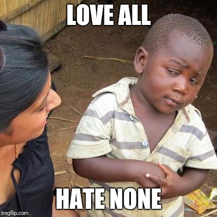 Third World Skeptical Kid Meme | LOVE ALL; HATE NONE | image tagged in memes,third world skeptical kid | made w/ Imgflip meme maker