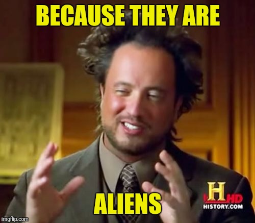 Ancient Aliens Meme | BECAUSE THEY ARE ALIENS | image tagged in memes,ancient aliens | made w/ Imgflip meme maker