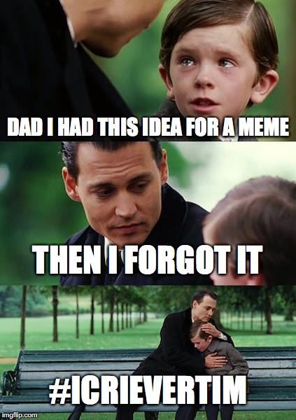 Finding Neverland Meme | DAD I HAD THIS IDEA FOR A MEME; THEN I FORGOT IT; #ICRIEVERTIM | image tagged in memes,finding neverland | made w/ Imgflip meme maker