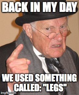 Back In My Day | BACK IN MY DAY; WE USED SOMETHING CALLED: "LEGS" | image tagged in memes,back in my day | made w/ Imgflip meme maker