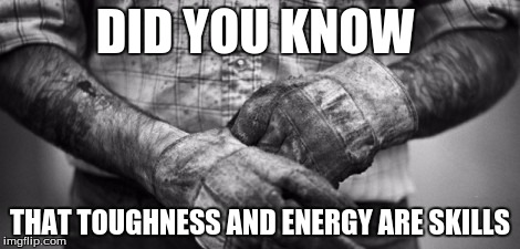 HARD WORK | DID YOU KNOW; THAT TOUGHNESS AND ENERGY ARE SKILLS | image tagged in hard work | made w/ Imgflip meme maker