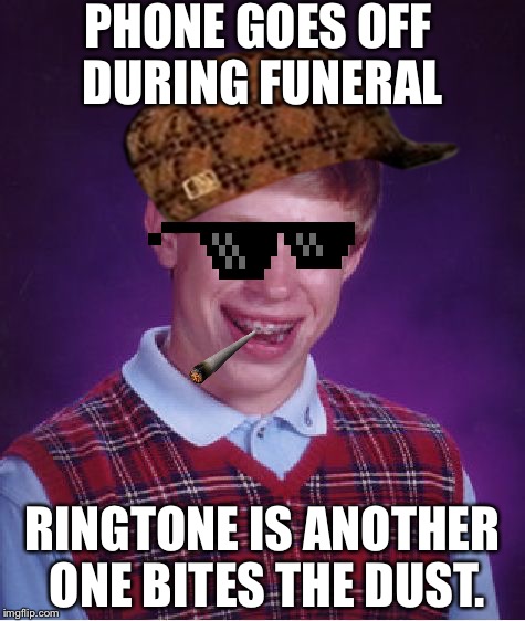 Bad Luck Brian Meme | PHONE GOES OFF DURING FUNERAL; RINGTONE IS ANOTHER ONE BITES THE DUST. | image tagged in memes,bad luck brian,scumbag | made w/ Imgflip meme maker