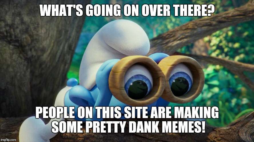 Nosy Smurf | WHAT'S GOING ON OVER THERE? PEOPLE ON THIS SITE ARE MAKING SOME PRETTY DANK MEMES! | image tagged in nosy smurf | made w/ Imgflip meme maker