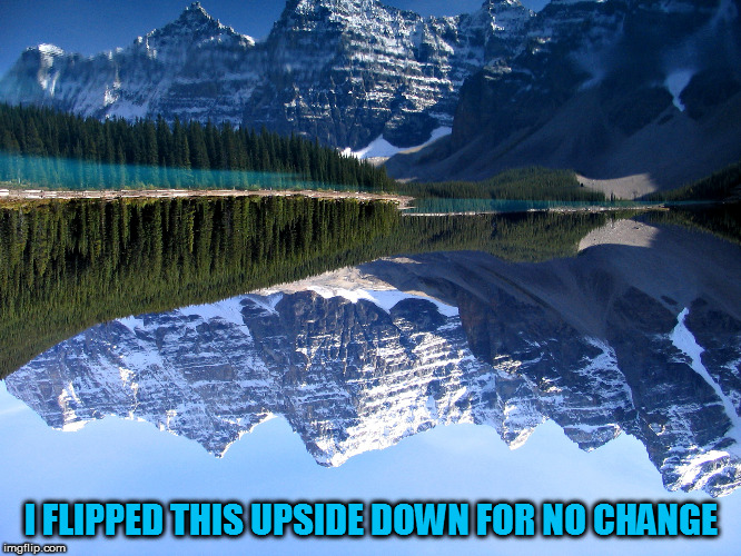For MyrianWaffleEV upside down week :) |  I FLIPPED THIS UPSIDE DOWN FOR NO CHANGE | image tagged in memes,funny,upside down,laughs,fun,rocky mountains | made w/ Imgflip meme maker