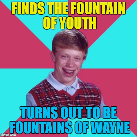 Inspired by Lynch1979 | FINDS THE FOUNTAIN OF YOUTH; TURNS OUT TO BE FOUNTAINS OF WAYNE | image tagged in bad luck brian music,memes,music,fountains of wayne,fountain of youth | made w/ Imgflip meme maker