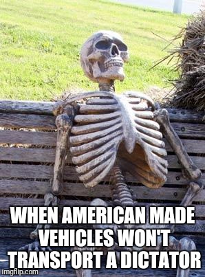 Waiting Skeleton Meme | WHEN AMERICAN MADE VEHICLES WON'T TRANSPORT A DICTATOR | image tagged in memes,waiting skeleton | made w/ Imgflip meme maker