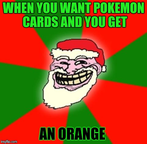 christmas santa claus troll face | WHEN YOU WANT POKEMON CARDS AND YOU GET; AN ORANGE | image tagged in christmas santa claus troll face | made w/ Imgflip meme maker