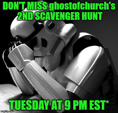 ghostofchurch's 2nd Scavenger Hunt - This Tuesday!!! | DON'T MISS ghostofchurch's 2ND SCAVENGER HUNT; TUESDAY AT 9 PM EST* | image tagged in sad stormtrooper,ghostofchurch's scavenger hunt,ghostofchurch,scavenger hunt | made w/ Imgflip meme maker