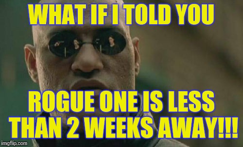 Matrix Morpheus | WHAT IF I TOLD YOU; ROGUE ONE IS LESS THAN 2 WEEKS AWAY!!! | image tagged in memes,matrix morpheus | made w/ Imgflip meme maker