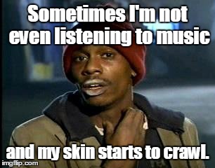 Y'all Got Any More Of That Meme | Sometimes I'm not even listening to music and my skin starts to crawl. | image tagged in memes,yall got any more of | made w/ Imgflip meme maker