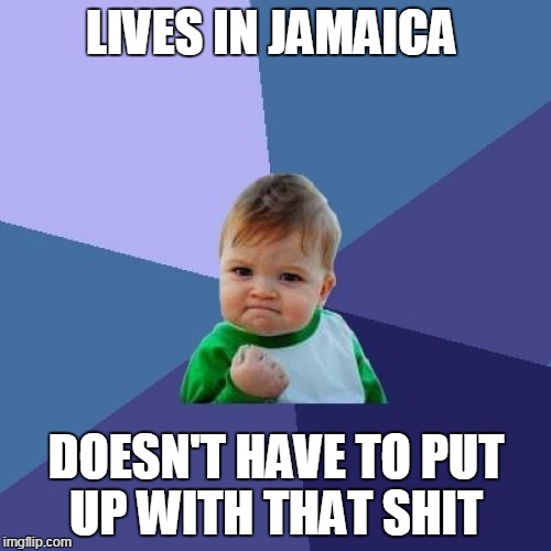 Success Kid Meme | LIVES IN JAMAICA DOESN'T HAVE TO PUT UP WITH THAT SHIT | image tagged in memes,success kid | made w/ Imgflip meme maker