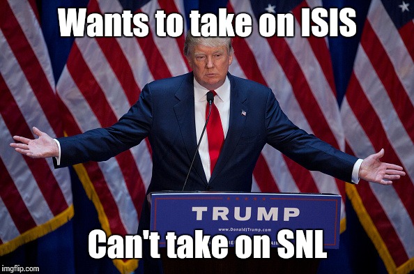 Our President... | Wants to take on ISIS; Can't take on SNL | image tagged in donald trump,memes,trhtimmy,i can't believe we elected this scum as the leader of the free world | made w/ Imgflip meme maker