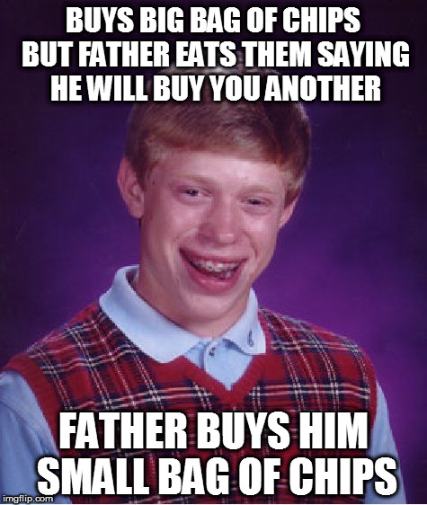 Bad Luck Brian |  BUYS BIG BAG OF CHIPS BUT FATHER EATS THEM SAYING HE WILL BUY YOU ANOTHER; FATHER BUYS HIM SMALL BAG OF CHIPS | image tagged in memes,bad luck brian | made w/ Imgflip meme maker