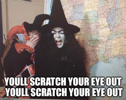 YOULL SCRATCH YOUR EYE OUT YOULL SCRATCH YOUR EYE OUT | made w/ Imgflip meme maker