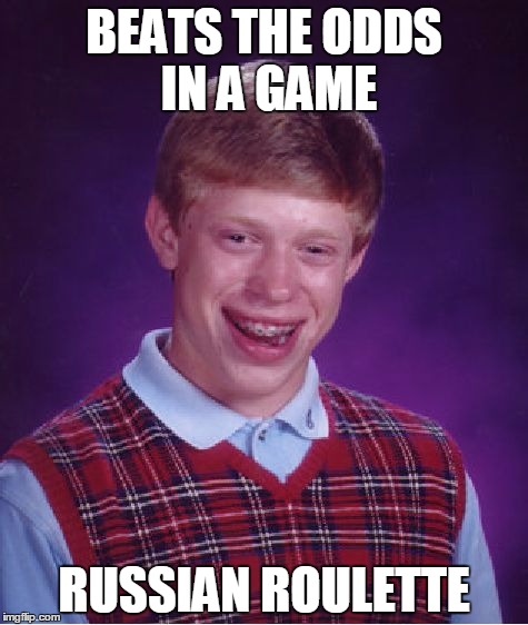 There's only one chance in six... | BEATS THE ODDS IN A GAME; RUSSIAN ROULETTE | image tagged in memes,bad luck brian | made w/ Imgflip meme maker