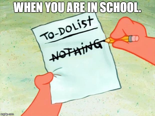 Patrick's First Day in School
 | WHEN YOU ARE IN SCHOOL. | image tagged in patrick star to do list,memes,funny memes,spongebob squarepants | made w/ Imgflip meme maker