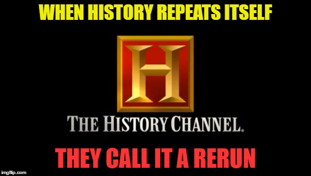 WHEN HISTORY REPEATS ITSELF THEY CALL IT A RERUN | made w/ Imgflip meme maker