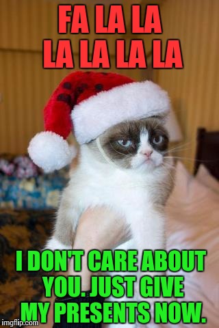 Grumpy Cat Christmas Meme | FA LA LA LA LA LA LA; I DON'T CARE ABOUT YOU. JUST GIVE MY PRESENTS NOW. | image tagged in memes,grumpy cat christmas,grumpy cat | made w/ Imgflip meme maker