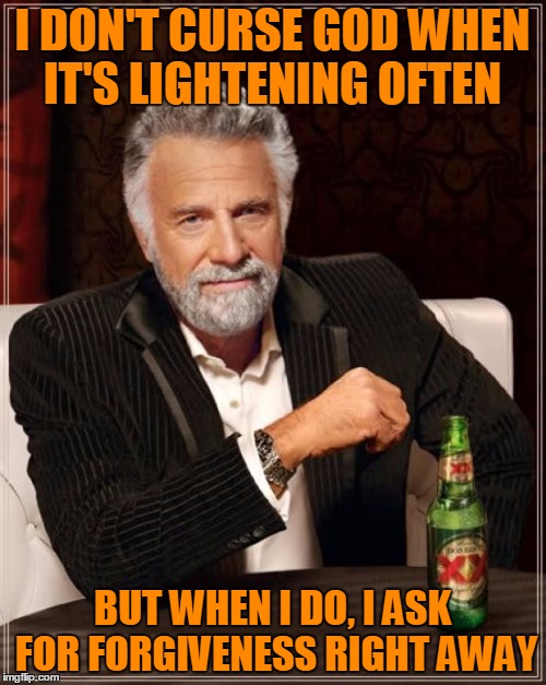 The Most Interesting Man In The World Meme | I DON'T CURSE GOD WHEN IT'S LIGHTENING OFTEN BUT WHEN I DO, I ASK FOR FORGIVENESS RIGHT AWAY | image tagged in memes,the most interesting man in the world | made w/ Imgflip meme maker