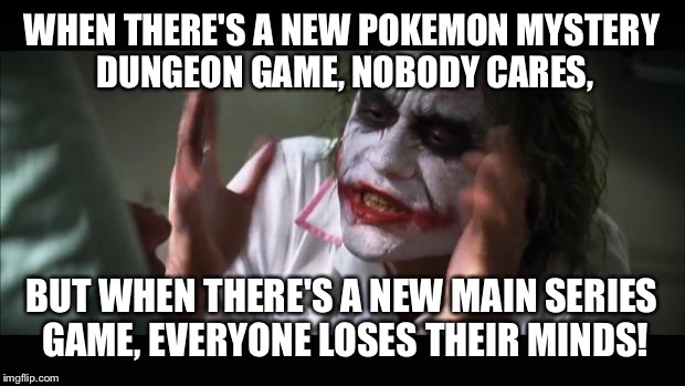 And everybody loses their minds | WHEN THERE'S A NEW POKEMON MYSTERY DUNGEON GAME, NOBODY CARES, BUT WHEN THERE'S A NEW MAIN SERIES GAME, EVERYONE LOSES THEIR MINDS! | image tagged in memes,and everybody loses their minds | made w/ Imgflip meme maker