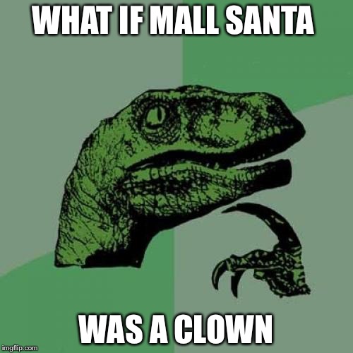 Philosoraptor | WHAT IF MALL SANTA; WAS A CLOWN | image tagged in memes,philosoraptor | made w/ Imgflip meme maker