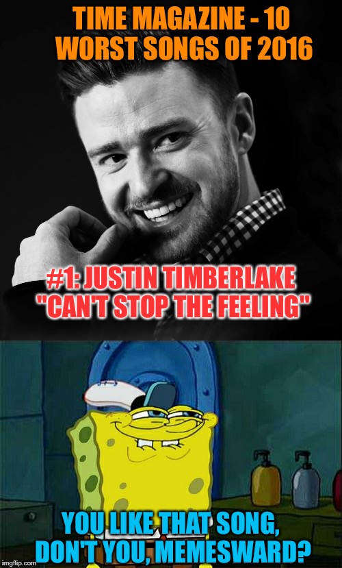 Can't Stop the Meme-ing | TIME MAGAZINE - 10 WORST SONGS OF 2016; #1: JUSTIN TIMBERLAKE "CAN'T STOP THE FEELING"; YOU LIKE THAT SONG, DON'T YOU, MEMESWARD? | image tagged in memes,justin timberlake | made w/ Imgflip meme maker