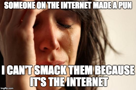 Pun Problems | SOMEONE ON THE INTERNET MADE A PUN; I CAN'T SMACK THEM BECAUSE IT'S THE INTERNET | image tagged in memes,first world problems,puns,fuck you,rage | made w/ Imgflip meme maker