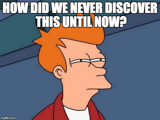 Futurama Fry Meme | HOW DID WE NEVER DISCOVER THIS UNTIL NOW? | image tagged in memes,futurama fry | made w/ Imgflip meme maker