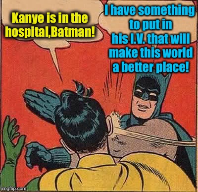 Batman Slapping Robin | Kanye is in the hospital,Batman! I have something to put in his I.V. that will make this world a better place! | image tagged in memes,batman slapping robin,evilmandoevil,funny | made w/ Imgflip meme maker