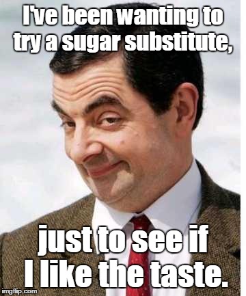 Mr_bean-...art.jpg  | I've been wanting to try a sugar substitute, just to see if I like the taste. | image tagged in mr_bean-artjpg | made w/ Imgflip meme maker