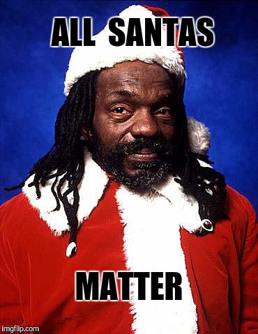 People freaking out over the color of Santa's skin?   Are you kidding me? | ALL  SANTAS; MATTER | image tagged in santa,black santa,color | made w/ Imgflip meme maker