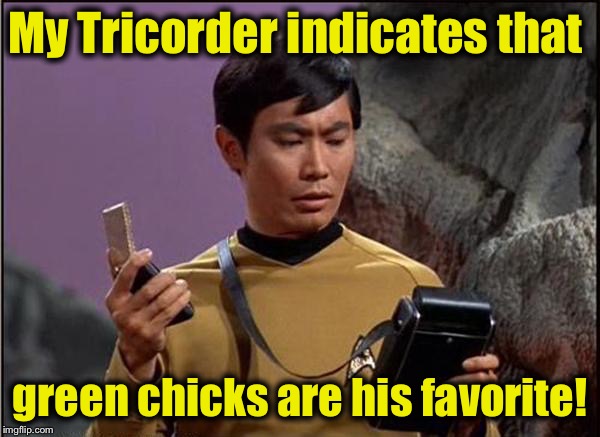 My Tricorder indicates that green chicks are his favorite! | made w/ Imgflip meme maker