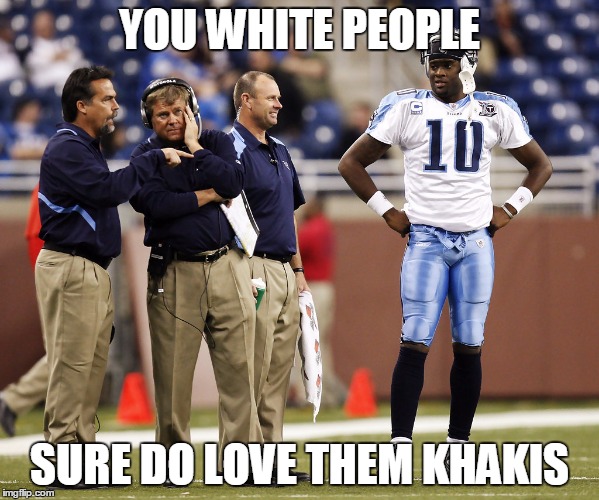 YOU WHITE PEOPLE; SURE DO LOVE THEM KHAKIS | made w/ Imgflip meme maker