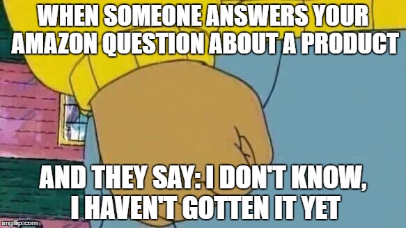 Arthur Fist | WHEN SOMEONE ANSWERS YOUR AMAZON QUESTION ABOUT A PRODUCT; AND THEY SAY: I DON'T KNOW, I HAVEN'T GOTTEN IT YET | image tagged in memes,arthur fist | made w/ Imgflip meme maker