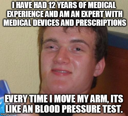 10 Guy | I HAVE HAD 12 YEARS OF MEDICAL EXPERIENCE AND AM AN EXPERT WITH MEDICAL DEVICES AND PRESCRIPTIONS; EVERY TIME I MOVE MY ARM, ITS LIKE AN BLOOD PRESSURE TEST. | image tagged in memes,10 guy,doctor,funny,tight | made w/ Imgflip meme maker