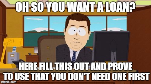 Aaaaand Its Gone Meme | OH SO YOU WANT A LOAN? HERE FILL THIS OUT AND PROVE TO USE THAT YOU DON'T NEED ONE FIRST | image tagged in memes,aaaaand its gone | made w/ Imgflip meme maker