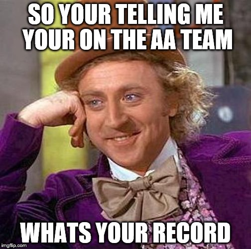 Creepy Condescending Wonka | SO YOUR TELLING ME YOUR ON THE AA TEAM; WHATS YOUR RECORD | image tagged in memes,creepy condescending wonka | made w/ Imgflip meme maker