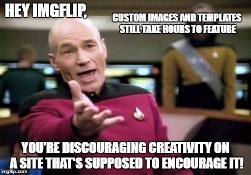When they do feature they do so on page 20 and nobody sees them! | HEY IMGFLIP, CUSTOM IMAGES AND TEMPLATES STILL TAKE HOURS TO FEATURE; YOU'RE DISCOURAGING CREATIVITY ON A SITE THAT'S SUPPOSED TO ENCOURAGE IT! | image tagged in memes,picard wtf | made w/ Imgflip meme maker