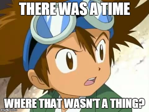 Skeptical Tai | THERE WAS A TIME WHERE THAT WASN'T A THING? | image tagged in skeptical tai | made w/ Imgflip meme maker