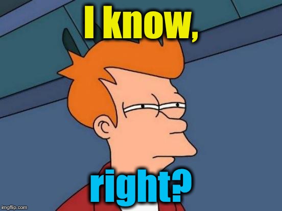 Futurama Fry Meme | I know, right? | image tagged in memes,futurama fry | made w/ Imgflip meme maker