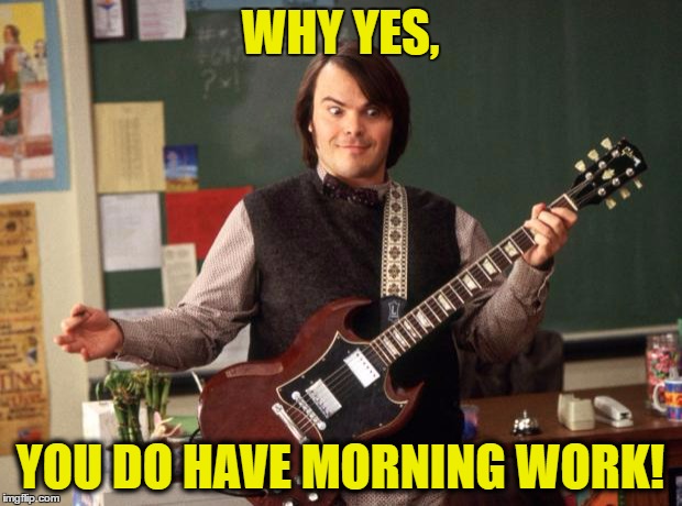 Jack Black | WHY YES, YOU DO HAVE MORNING WORK! | image tagged in jack black | made w/ Imgflip meme maker