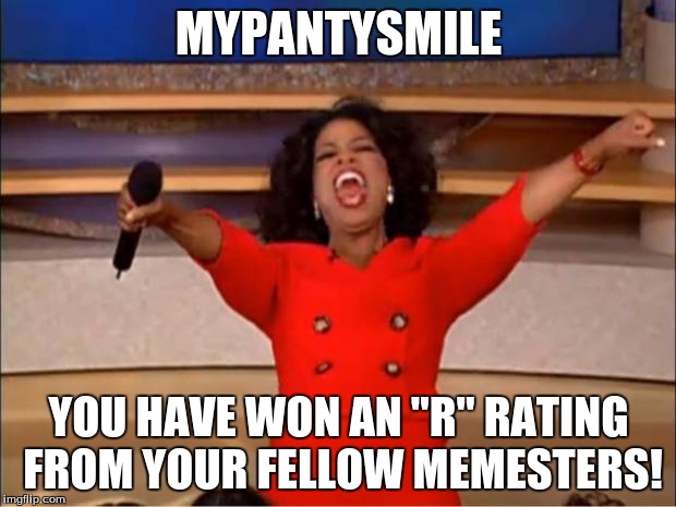 Oprah You Get A Meme | MYPANTYSMILE YOU HAVE WON AN "R" RATING FROM YOUR FELLOW MEMESTERS! | image tagged in memes,oprah you get a | made w/ Imgflip meme maker