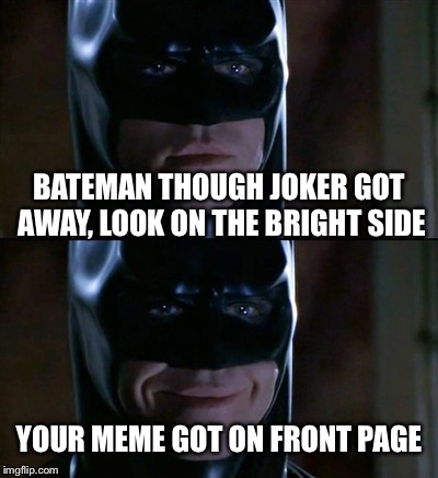 Batman Smiles | BATEMAN THOUGH JOKER GOT AWAY, LOOK ON THE BRIGHT SIDE; YOUR MEME GOT ON FRONT PAGE | image tagged in memes,batman smiles | made w/ Imgflip meme maker