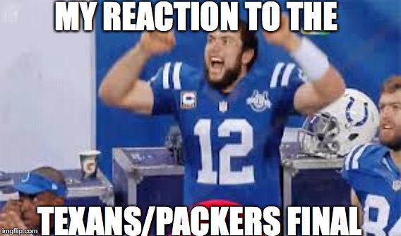 MY REACTION TO THE; TEXANS/PACKERS FINAL | image tagged in indianapolis colts | made w/ Imgflip meme maker