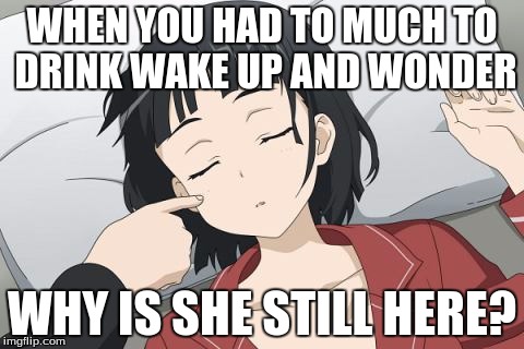 Suguha anime sao | WHEN YOU HAD TO MUCH TO DRINK WAKE UP AND WONDER; WHY IS SHE STILL HERE? | image tagged in suguha anime sao | made w/ Imgflip meme maker