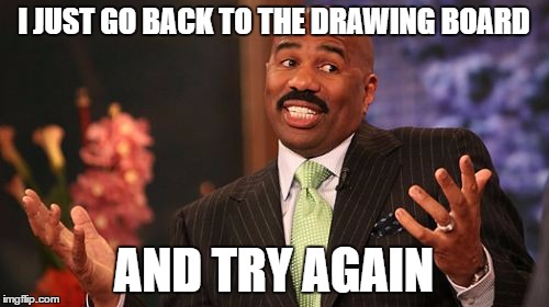 Steve Harvey Meme | I JUST GO BACK TO THE DRAWING BOARD AND TRY AGAIN | image tagged in memes,steve harvey | made w/ Imgflip meme maker